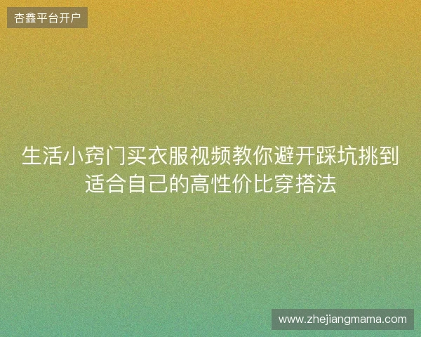 生活小窍门买衣服视频教你避开踩坑挑到适合自己的高性价比穿搭法 生活小窍门买衣服视频教你避开踩坑挑到适合自己的高性价比穿搭法