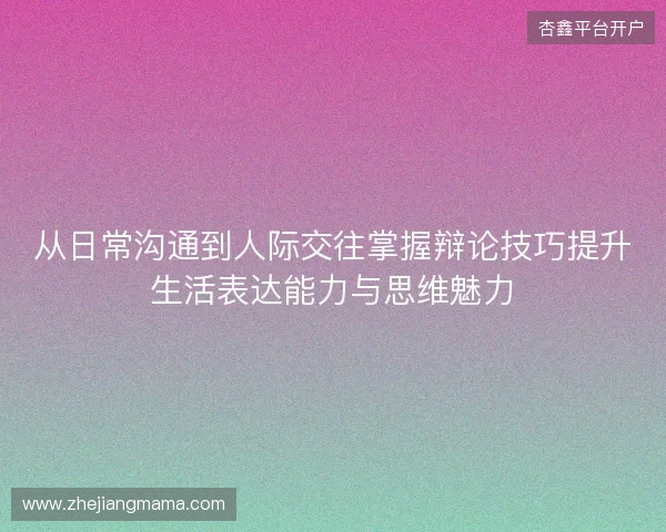 从日常沟通到人际交往掌握辩论技巧提升生活表达能力与思维魅力