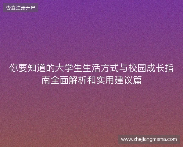 你要知道的大学生生活方式与校园成长指南全面解析和实用建议篇 你要知道的大学生生活方式与校园成长指南全面解析和实用建议篇