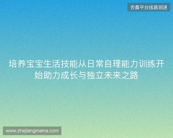 培养宝宝生活技能从日常自理能力训练开始助力成长与独立未来之路 培养宝宝生活技能从日常自理能力训练开始助力成长与独立未来之路